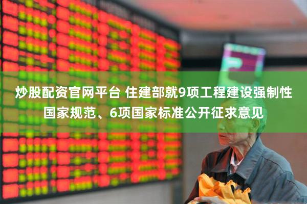 炒股配资官网平台 住建部就9项工程建设强制性国家规范、6项国家标准公开征求意见