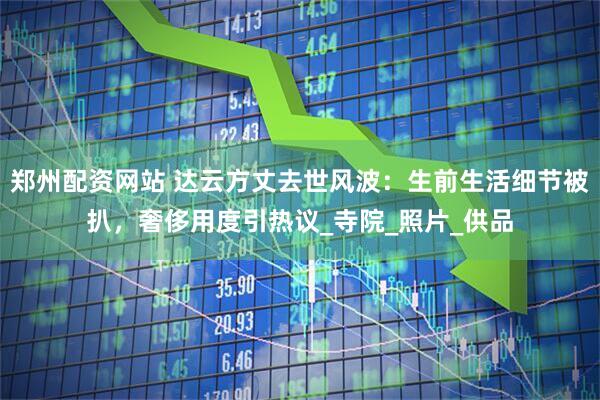郑州配资网站 达云方丈去世风波：生前生活细节被扒，奢侈用度引热议_寺院_照片_供品