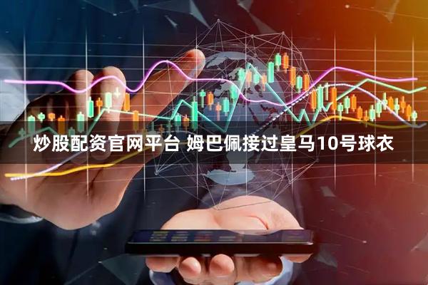炒股配资官网平台 姆巴佩接过皇马10号球衣