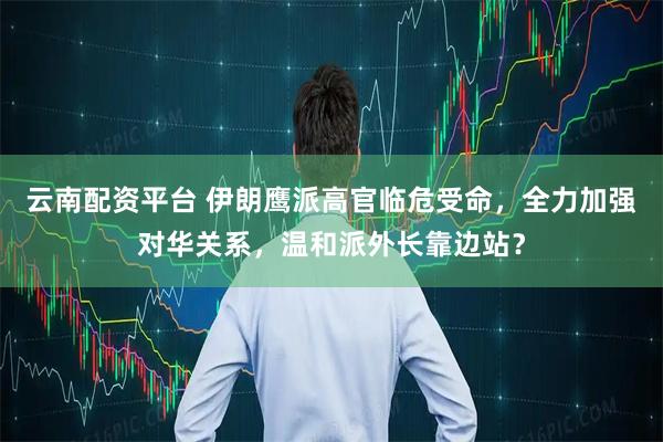 云南配资平台 伊朗鹰派高官临危受命，全力加强对华关系，温和派外长靠边站？