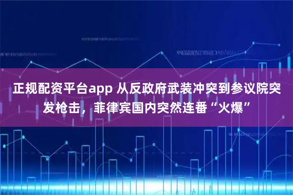 正规配资平台app 从反政府武装冲突到参议院突发枪击，菲律宾国内突然连番“火爆”