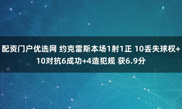 配资门户优选网 约克雷斯本场1射1正 10丢失球权+10对抗6成功+4造犯规 获6.9分
