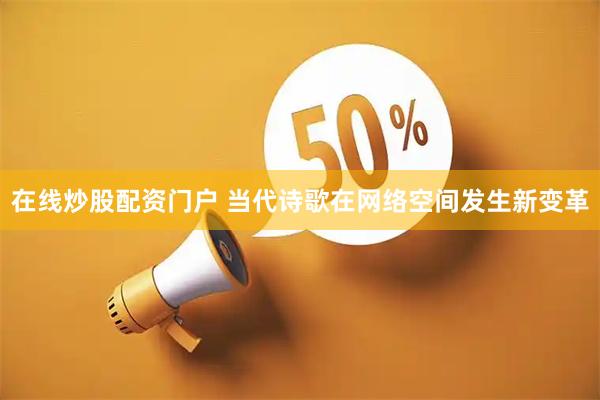 在线炒股配资门户 当代诗歌在网络空间发生新变革