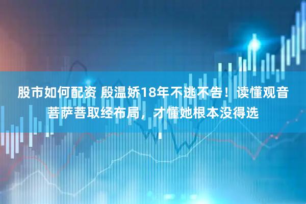 股市如何配资 殷温娇18年不逃不告!读懂观音菩萨菩取经布局,才懂她根本没得选