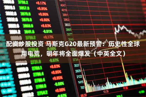 配资炒股投资 马斯克G20最新预警：历史性全球用电荒，明年将全面爆发（中英全文）