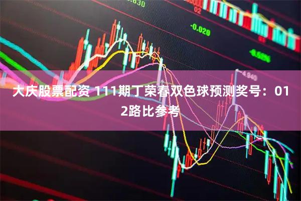 大庆股票配资 111期丁荣春双色球预测奖号：012路比参考