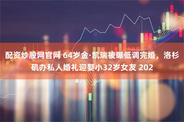 配资炒股网官网 64岁金·凯瑞被曝低调完婚，洛杉矶办私人婚礼迎娶小32岁女友 202